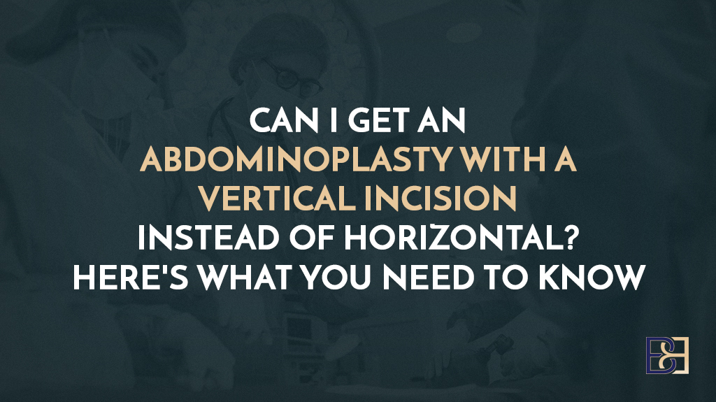 Can I Get an Abdominoplasty with a Vertical Incision Instead of Horizontal? Here’s What You Need to Know