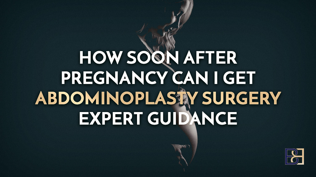 How Soon After Pregnancy Can I Get Abdominoplasty Surgery? Expert Guidance