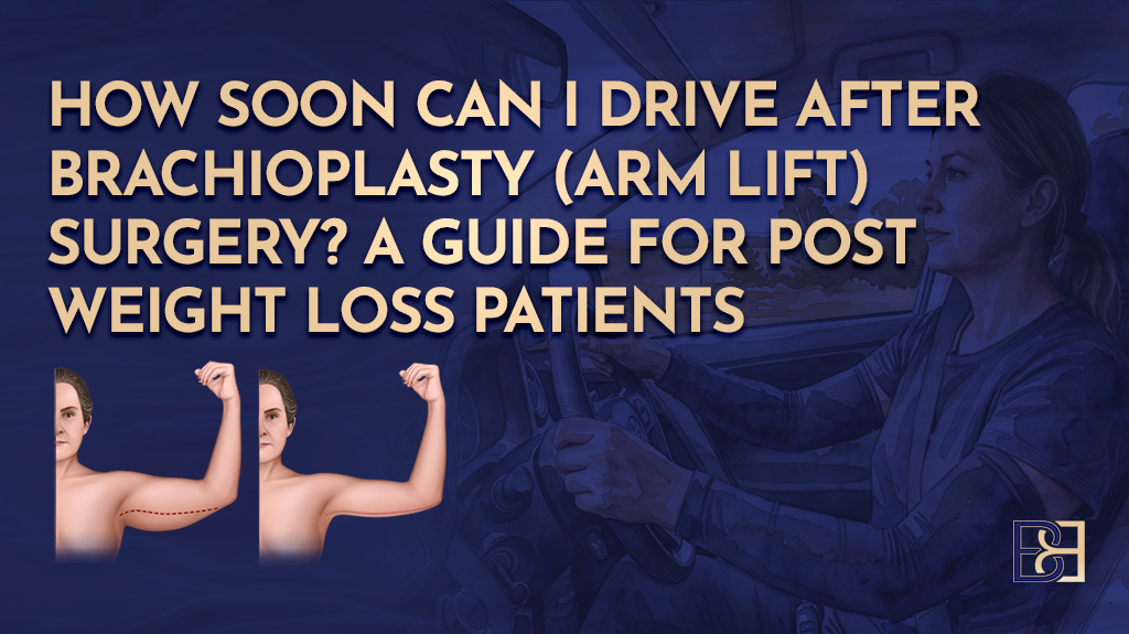 How Soon Can I Drive After Brachioplasty (Arm Lift) Surgery? A Guide for Post Weight Loss Patients